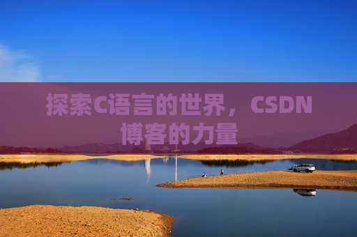 探索C语言的世界,CSDN博客的力量 探索C语言的世界,CSDN博客的力量